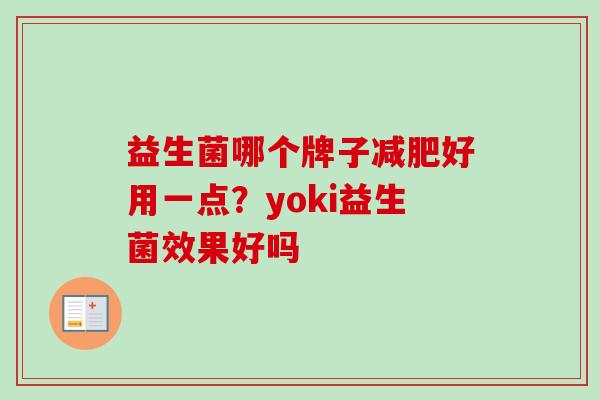益生菌哪个牌子好用一点?yoki益生菌效果好吗 益生菌哪个牌子好用一点?yoki益生菌效果好吗