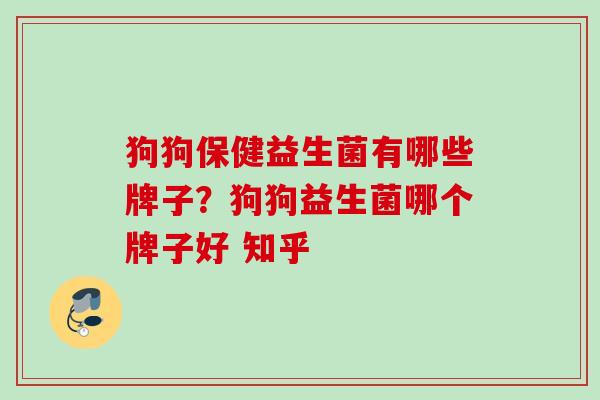 狗狗保健益生菌有哪些牌子？狗狗益生菌哪个牌子好 知乎