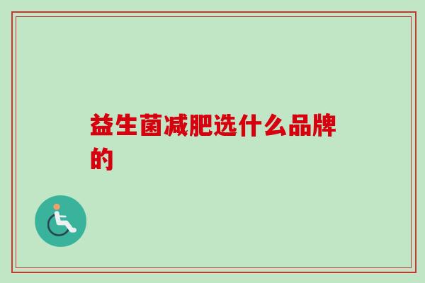 益生菌选什么品牌的 益生菌选什么品牌的