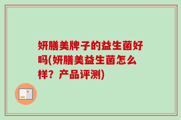 妍膳美牌子的益生菌好吗(妍膳美益生菌怎么样？产品评测)
