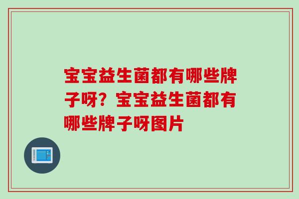 宝宝益生菌都有哪些牌子呀？宝宝益生菌都有哪些牌子呀图片