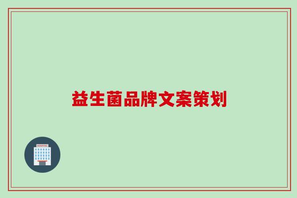 益生菌品牌文案策划 益生菌品牌文案策划