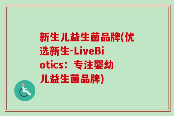 新生儿益生菌品牌(优选新生-LiveBiotics：专注婴幼儿益生菌品牌)