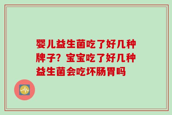婴儿益生菌吃了好几种牌子？宝宝吃了好几种益生菌会吃坏肠胃吗