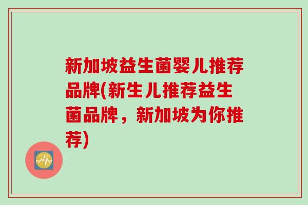 新加坡益生菌婴儿推荐品牌(新生儿推荐益生菌品牌,新加坡为你推荐) 新加坡益生菌婴儿推荐品牌(新生儿推荐益生菌品牌,新加坡为你推荐)