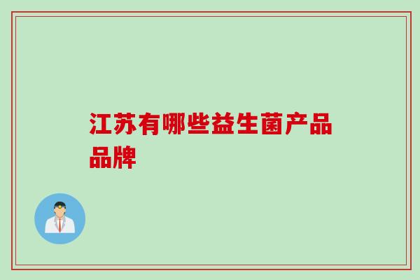 江苏有哪些益生菌产品品牌 江苏有哪些益生菌产品品牌
