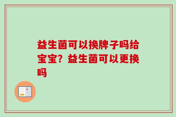益生菌可以换牌子吗给宝宝？益生菌可以更换吗