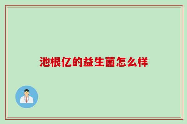 池根亿的益生菌怎么样