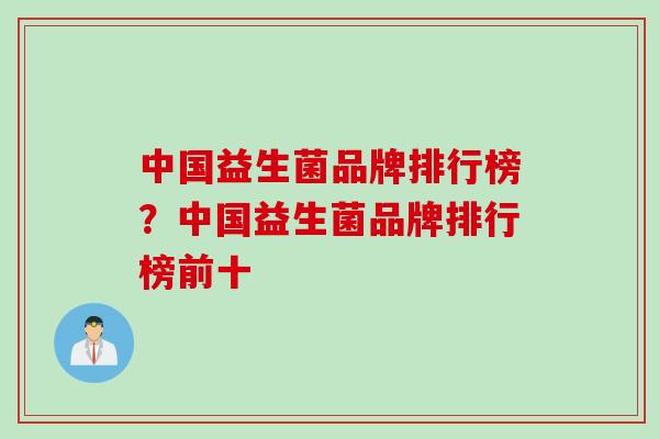 中国益生菌品牌排行榜?中国益生菌品牌排行榜前十 中国益生菌品牌排行榜?中国益生菌品牌排行榜前十