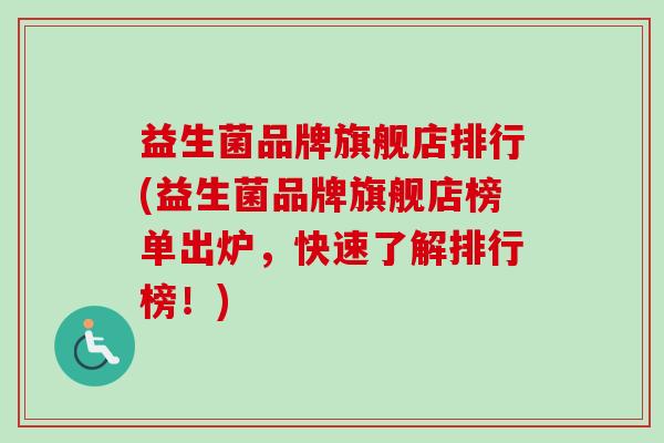 益生菌品牌旗舰店排行(益生菌品牌旗舰店榜单出炉，快速了解排行榜！)