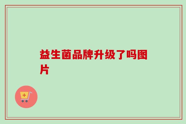 益生菌品牌升级了吗图片
