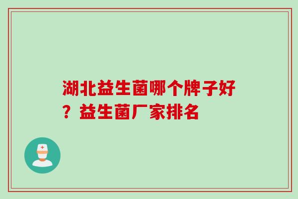 湖北益生菌哪个牌子好?益生菌厂家排名 湖北益生菌哪个牌子好?益生菌厂家排名