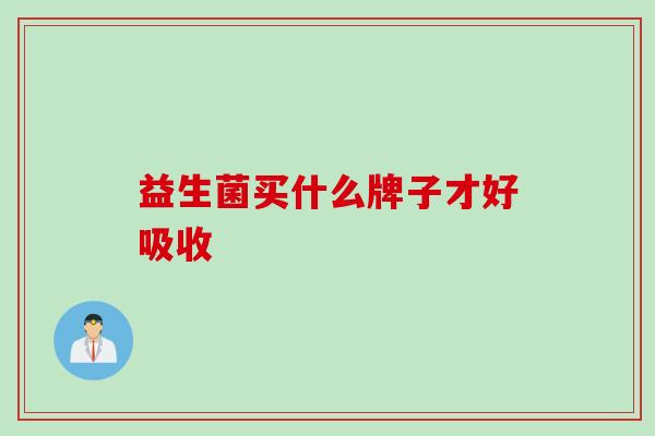益生菌买什么牌子才好吸收 益生菌买什么牌子才好吸收