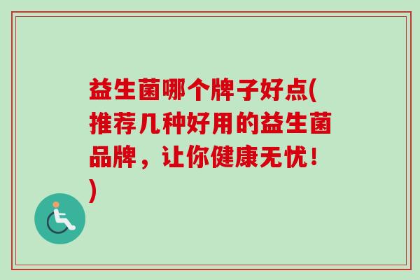 益生菌哪个牌子好点(推荐几种好用的益生菌品牌，让你健康无忧！)