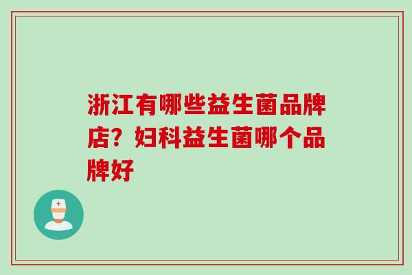 浙江有哪些益生菌品牌店?益生菌哪个品牌好 浙江有哪些益生菌品牌店?益生菌哪个品牌好