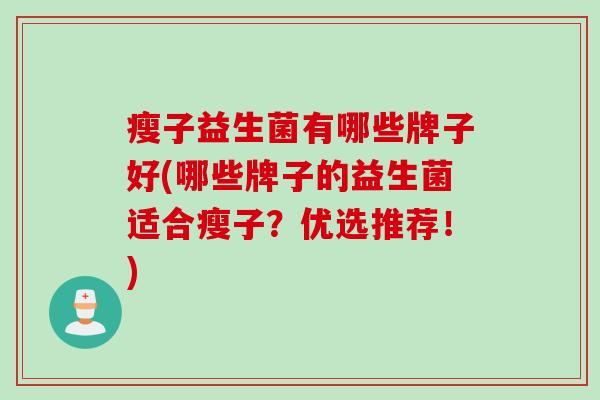 瘦子益生菌有哪些牌子好(哪些牌子的益生菌适合瘦子?优选推荐!) 瘦子益生菌有哪些牌子好(哪些牌子的益生菌适合瘦子?优选推荐!)