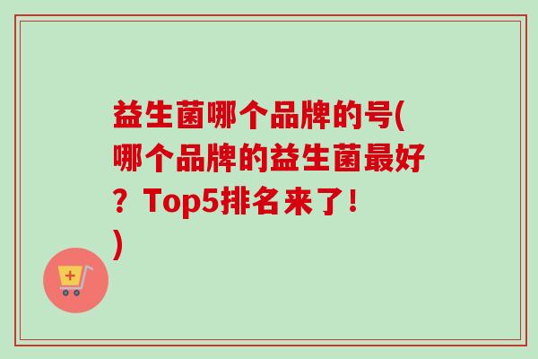 益生菌哪个品牌的号(哪个品牌的益生菌最好？Top5排名来了！)