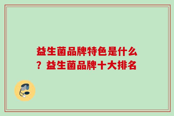 益生菌品牌特色是什么？益生菌品牌十大排名