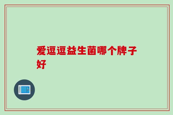 爱逗逗益生菌哪个牌子好