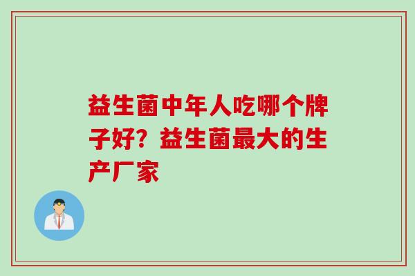 益生菌中年人吃哪个牌子好？益生菌最大的生产厂家