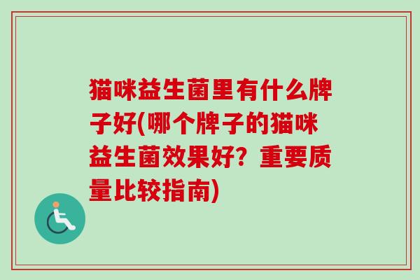 猫咪益生菌里有什么牌子好(哪个牌子的猫咪益生菌效果好？重要质量比较指南)