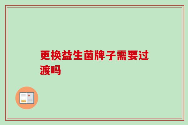更换益生菌牌子需要过渡吗
