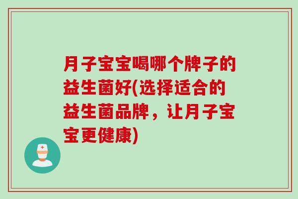 月子宝宝喝哪个牌子的益生菌好(选择适合的益生菌品牌，让月子宝宝更健康)