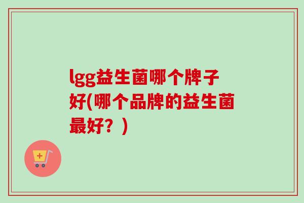 lgg益生菌哪个牌子好(哪个品牌的益生菌好？)