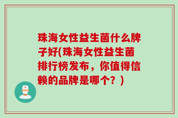 珠海女性益生菌什么牌子好(珠海女性益生菌排行榜发布，你值得信赖的品牌是哪个？)