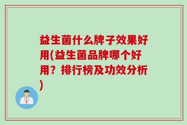益生菌什么牌子效果好用(益生菌品牌哪个好用？排行榜及功效分析)