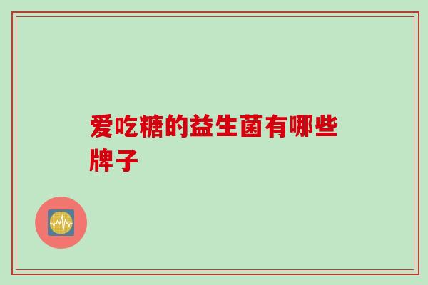 爱吃糖的益生菌有哪些牌子