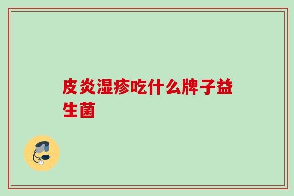 皮炎吃什么牌子益生菌