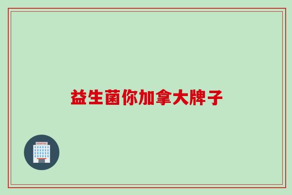 益生菌你加拿大牌子 益生菌你加拿大牌子