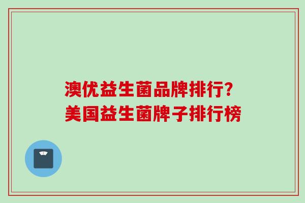 澳优益生菌品牌排行?美国益生菌牌子排行榜 澳优益生菌品牌排行?美国益生菌牌子排行榜