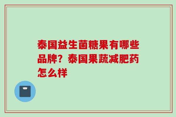泰国益生菌糖果有哪些品牌？泰国果蔬药怎么样