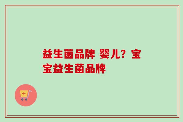 益生菌品牌 婴儿？宝宝益生菌品牌