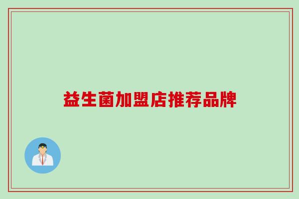 益生菌加盟店推荐品牌 益生菌加盟店推荐品牌