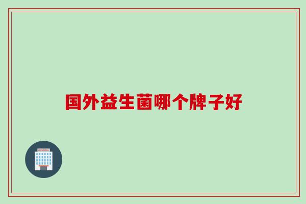 国外益生菌哪个牌子好