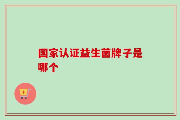 国家认证益生菌牌子是哪个