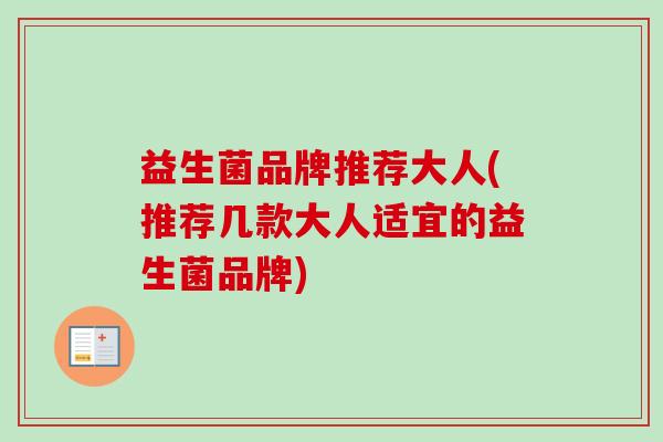 益生菌品牌推荐大人(推荐几款大人适宜的益生菌品牌)