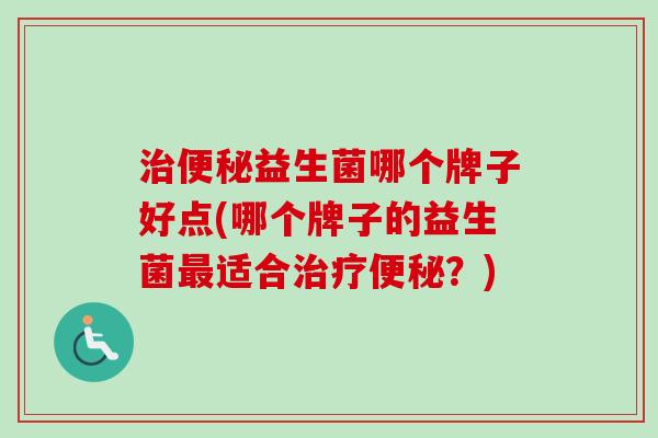 益生菌哪个牌子好点(哪个牌子的益生菌适合？)