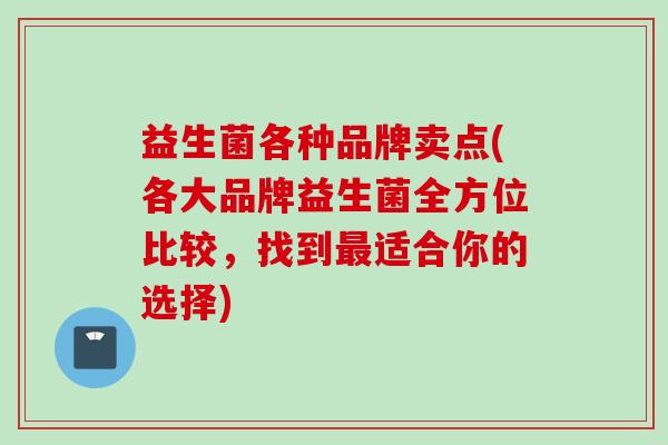 益生菌各种品牌卖点(各大品牌益生菌全方位比较，找到适合你的选择)