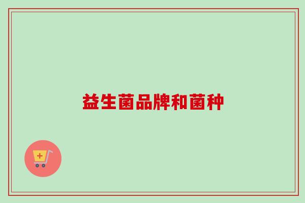 益生菌品牌和菌种 益生菌品牌和菌种