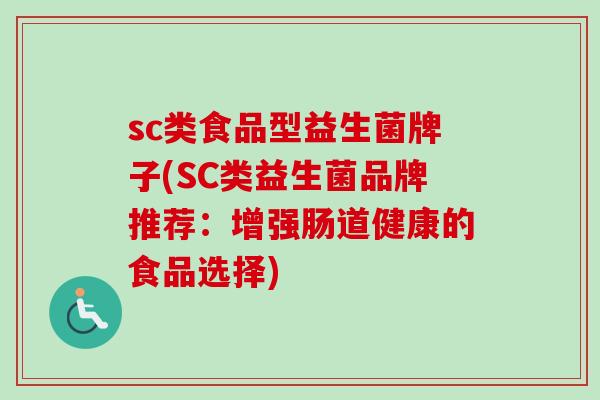 sc类食品型益生菌牌子(SC类益生菌品牌推荐:增强肠道健康的食品选择) sc类食品型益生菌牌子(SC类益生菌品牌推荐:增强肠道健康的食品选择)
