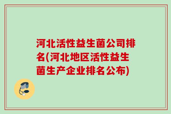 河北活性益生菌公司排名(河北地区活性益生菌生产企业排名公布) 河北活性益生菌公司排名(河北地区活性益生菌生产企业排名公布)