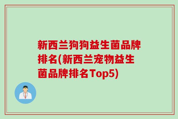 新西兰狗狗益生菌品牌排名(新西兰宠物益生菌品牌排名Top5) 新西兰狗狗益生菌品牌排名(新西兰宠物益生菌品牌排名Top5)