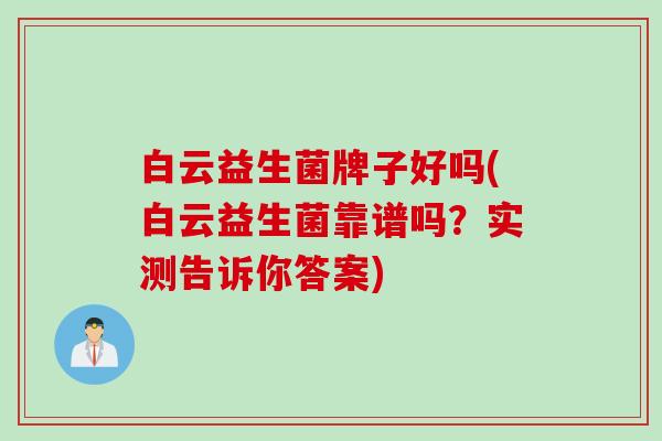 白云益生菌牌子好吗(白云益生菌靠谱吗？实测告诉你答案)