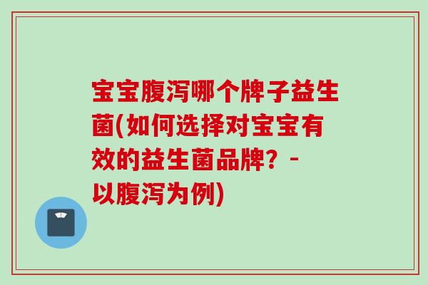 宝宝哪个牌子益生菌(如何选择对宝宝有效的益生菌品牌?- 以为例) 宝宝哪个牌子益生菌(如何选择对宝宝有效的益生菌品牌?- 以为例)