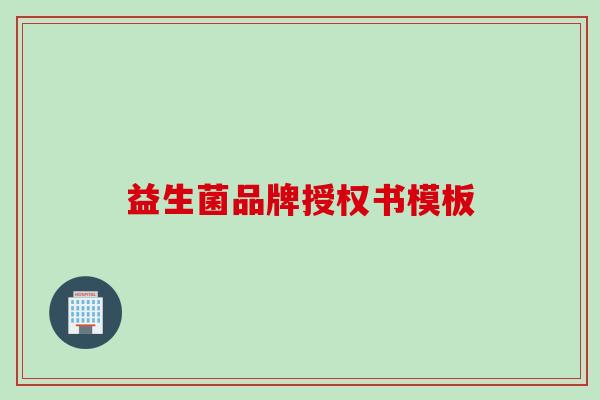 益生菌品牌授权书模板 益生菌品牌授权书模板