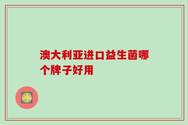 澳大利亚进口益生菌哪个牌子好用